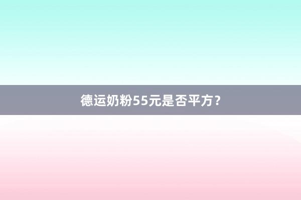 德运奶粉55元是否平方？