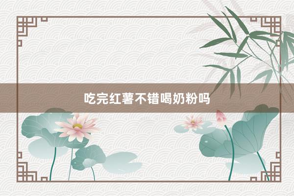 吃完红薯不错喝奶粉吗