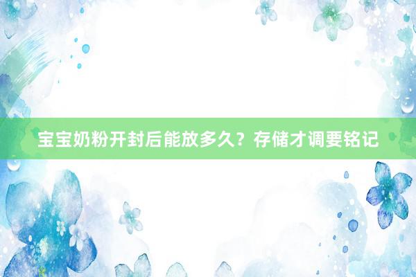 宝宝奶粉开封后能放多久？存储才调要铭记