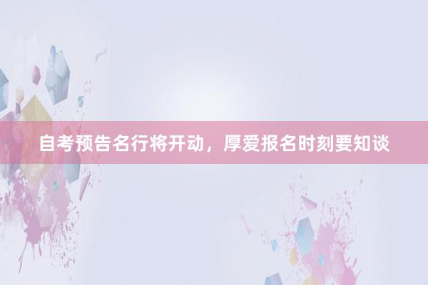 自考预告名行将开动，厚爱报名时刻要知谈
