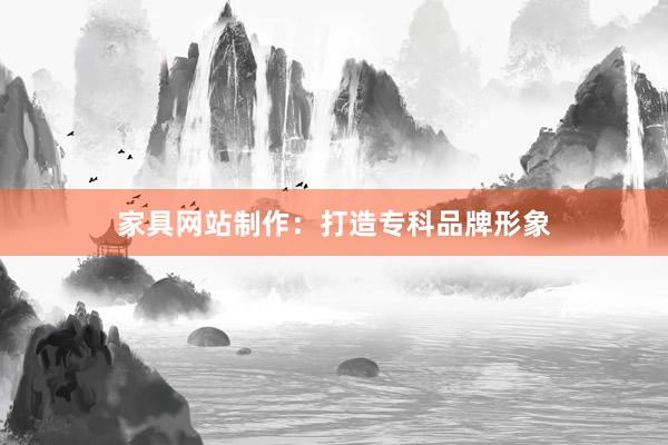 家具网站制作：打造专科品牌形象