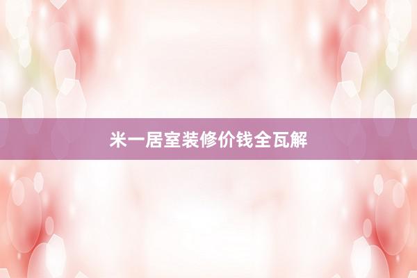 米一居室装修价钱全瓦解