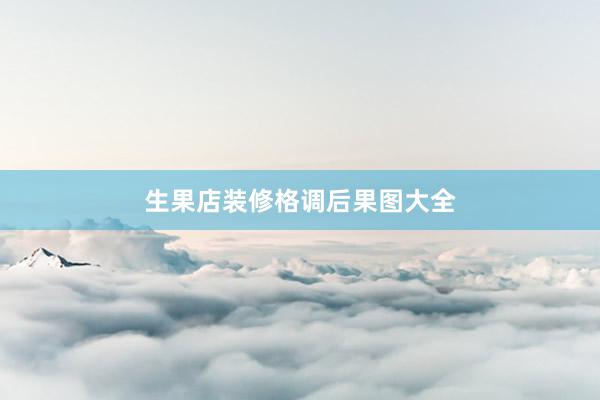 生果店装修格调后果图大全