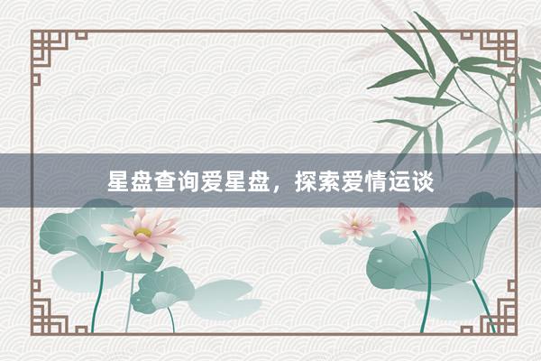 星盘查询爱星盘，探索爱情运谈
