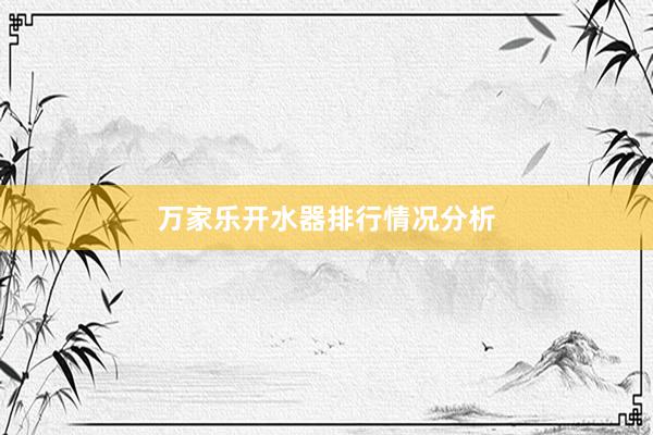 万家乐开水器排行情况分析