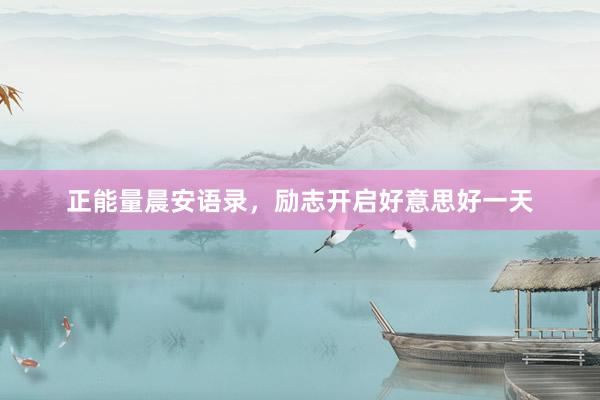 正能量晨安语录，励志开启好意思好一天