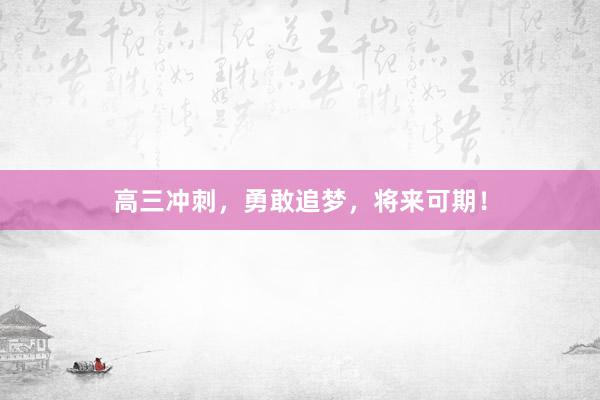 高三冲刺，勇敢追梦，将来可期！
