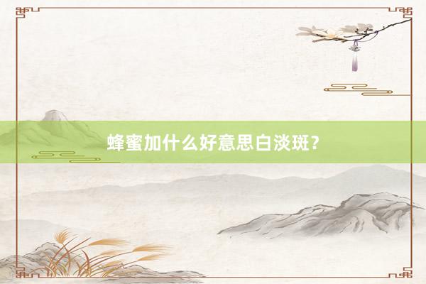 蜂蜜加什么好意思白淡斑？