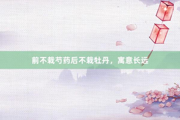 前不栽芍药后不栽牡丹，寓意长远