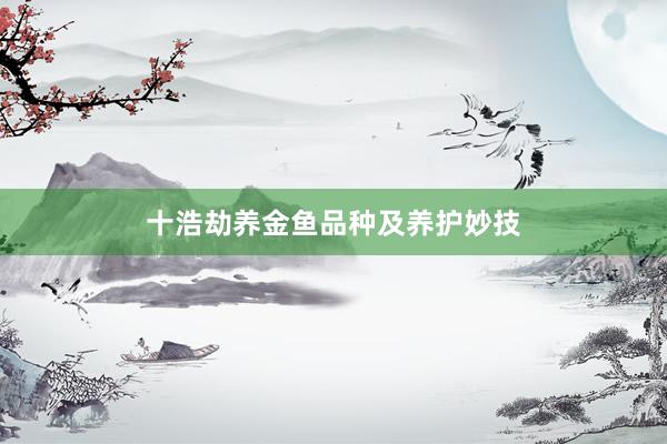 十浩劫养金鱼品种及养护妙技