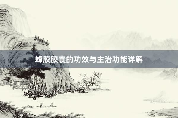蜂胶胶囊的功效与主治功能详解