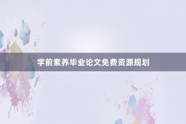 学前素养毕业论文免费资源规划