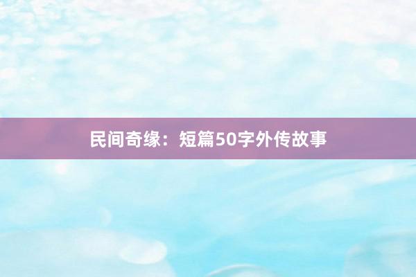 民间奇缘：短篇50字外传故事